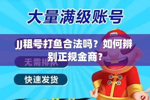 JJ租号打鱼合法吗？如何辨别正规金商？